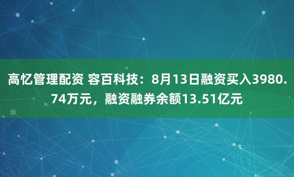 高忆管理配资 容百科技：8月13日融资买入3980.74万元，融资融券余额13.51亿元