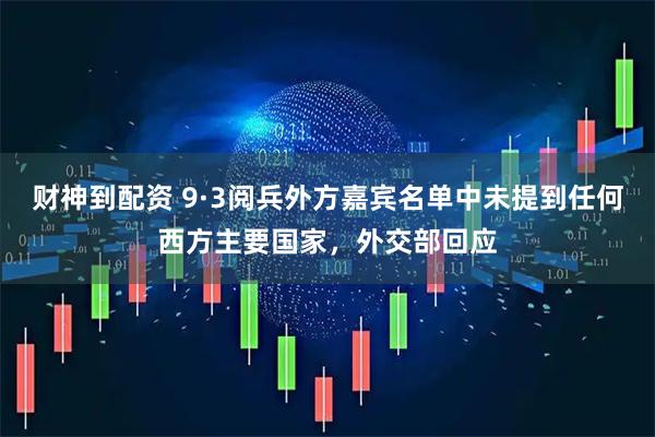 财神到配资 9·3阅兵外方嘉宾名单中未提到任何西方主要国家，外交部回应