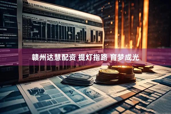 赣州达慧配资 提灯指路 育梦成光