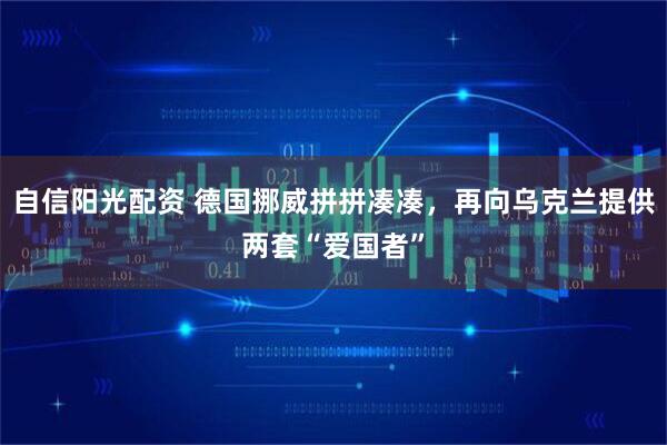 自信阳光配资 德国挪威拼拼凑凑，再向乌克兰提供两套“爱国者”