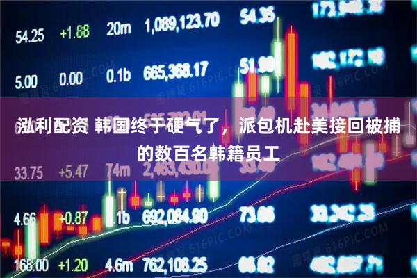 泓利配资 韩国终于硬气了，派包机赴美接回被捕的数百名韩籍员工
