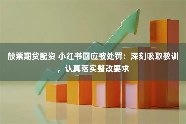 般票期货配资 小红书回应被处罚：深刻吸取教训，认真落实整改要求