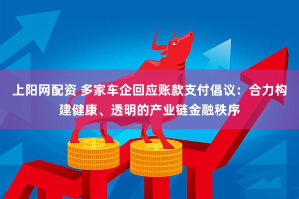 上阳网配资 多家车企回应账款支付倡议：合力构建健康、透明的产业链金融秩序
