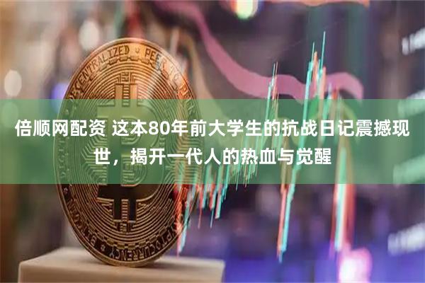倍顺网配资 这本80年前大学生的抗战日记震撼现世，揭开一代人的热血与觉醒