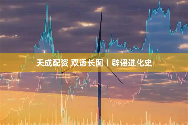 天成配资 双语长图丨辟谣进化史