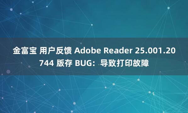 金富宝 用户反馈 Adobe Reader 25.001.20744 版存 BUG：导致打印故障
