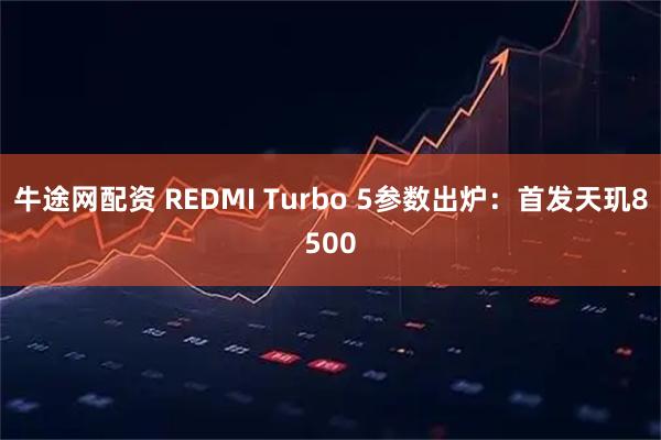 牛途网配资 REDMI Turbo 5参数出炉:首发天玑8500