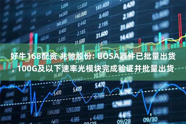 好牛168配资 兆驰股份: BOSA器件已批量出货, 100G及以下速率光模块完成验证并批量出货