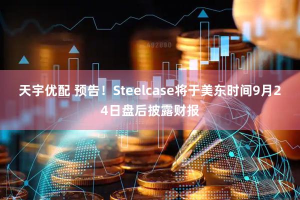 天宇优配 预告！Steelcase将于美东时间9月24日盘后披露财报