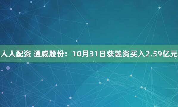 人人配资 通威股份：10月31日获融资买入2.59亿元