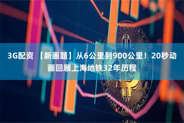 3G配资 【新画题】从6公里到900公里！20秒动画回顾上海地铁32年历程