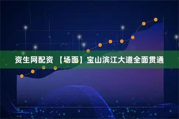 资生网配资 【场面】宝山滨江大道全面贯通