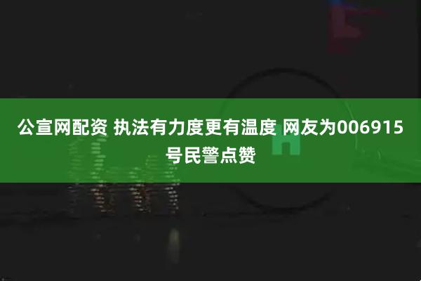 公宣网配资 执法有力度更有温度 网友为006915号民警点赞