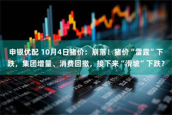 申银优配 10月4日猪价：崩落！猪价“雷霆”下跌，集团增量、消费回撤，接下来“滑坡”下跌？